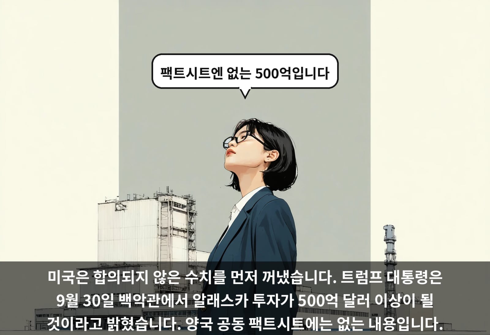 미국은 합의되지 않은 수치를 먼저 꺼냈습니다. 트럼프 대통령은 9월 30일 백악관에서 알래스카 투자가 500억 달러 이상이 될 것이라고 밝혔습니다. 양국 공동 팩트시트에는 없는 내용입니다.