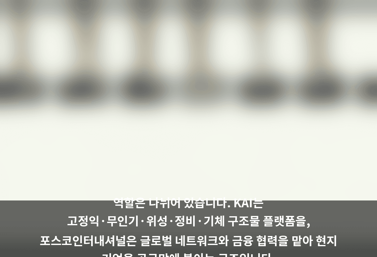 역할은 나뉘어 있습니다. KAI는 고정익·무인기·위성·정비·기체 구조물 플랫폼을, 포스코인터내셔널은 글로벌 네트워크와 금융 협력을 맡아 현지 기업을 공급망에 붙이는 구조입니다.