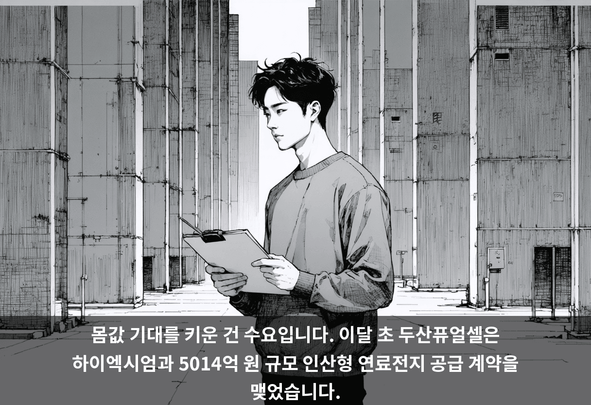 몸값 기대를 키운 건 수요입니다. 이달 초 두산퓨얼셀은 하이엑시엄과 5014억 원 규모 인산형 연료전지 공급 계약을 맺었습니다.